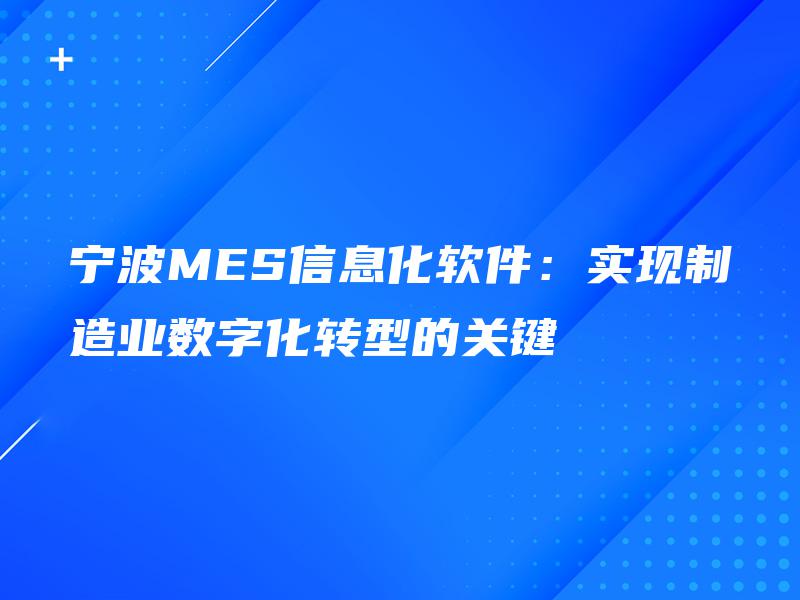 宁波MES信息化软件：实现制造业数字化转型的关键