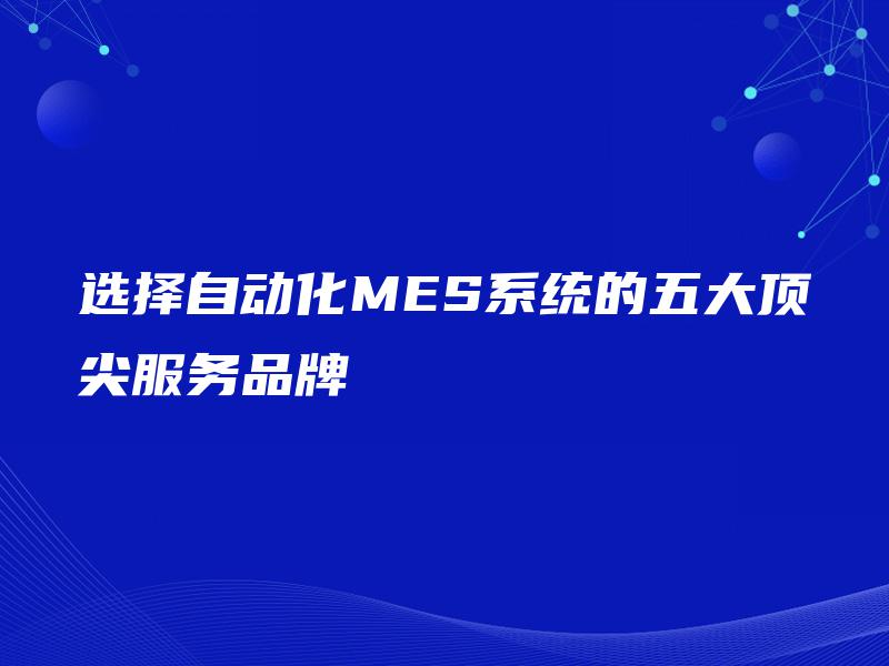 选择自动化MES系统的五大顶尖服务品牌
