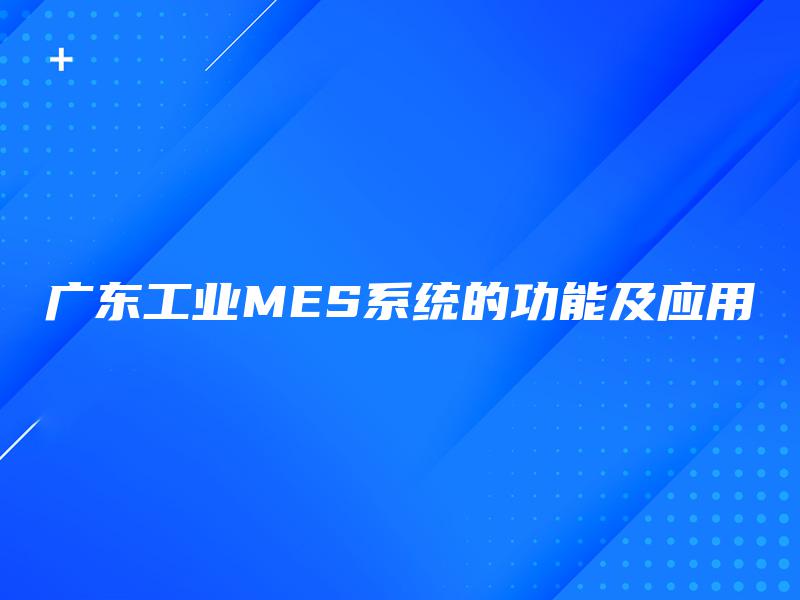 广东工业MES系统的功能及应用