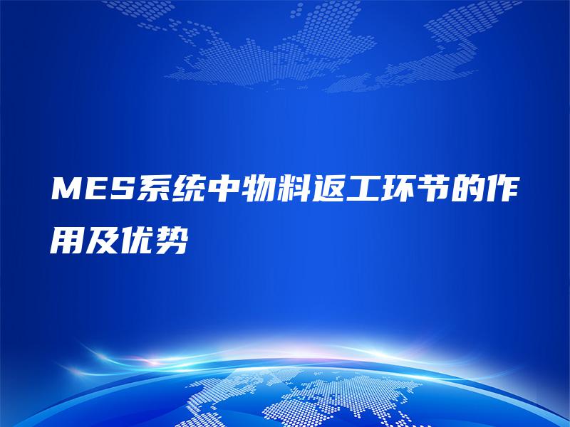 MES系统中物料返工环节的作用及优势