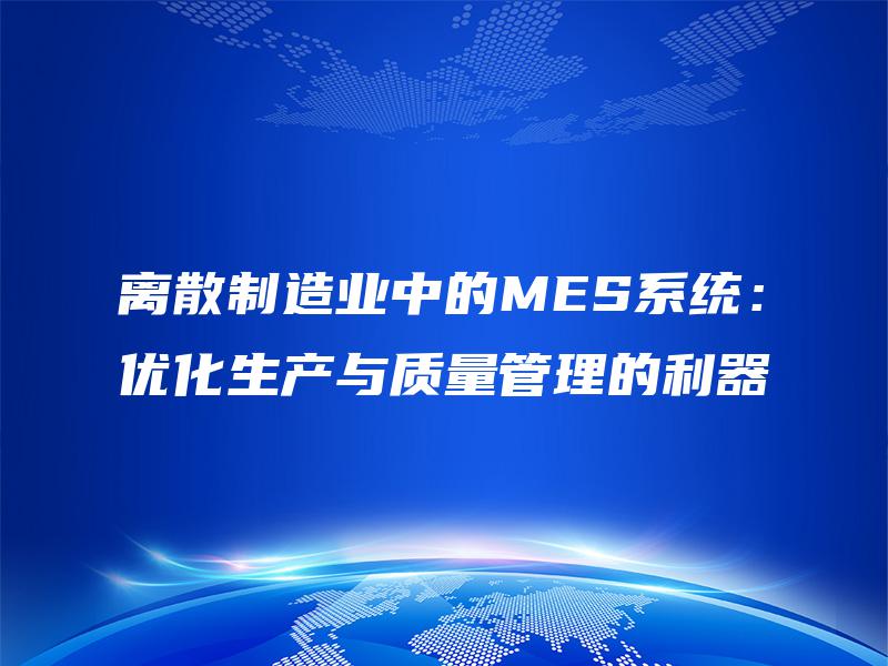 离散制造业中的MES系统：优化生产与质量管理的利器