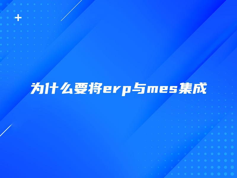 为什么要将erp与mes集成