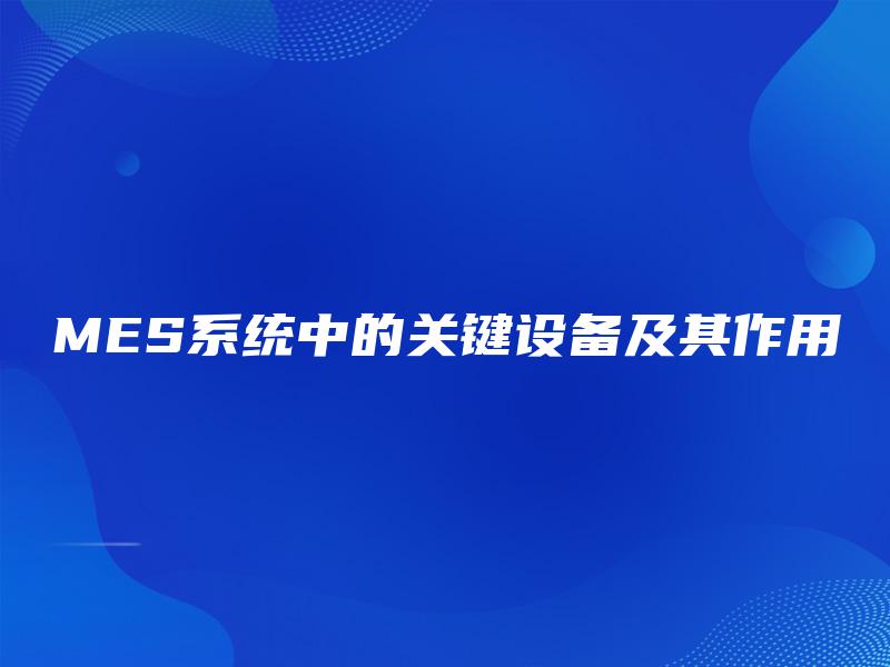 MES系统中的关键设备及其作用