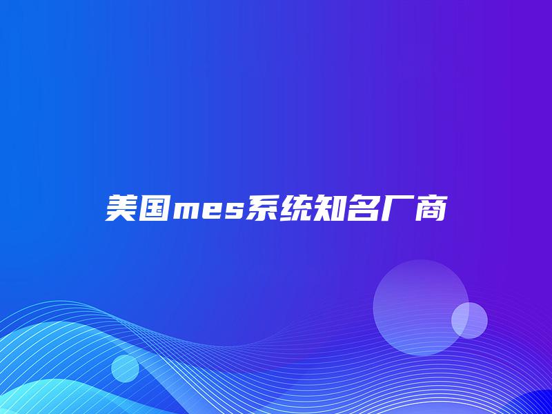美国mes系统知名厂商