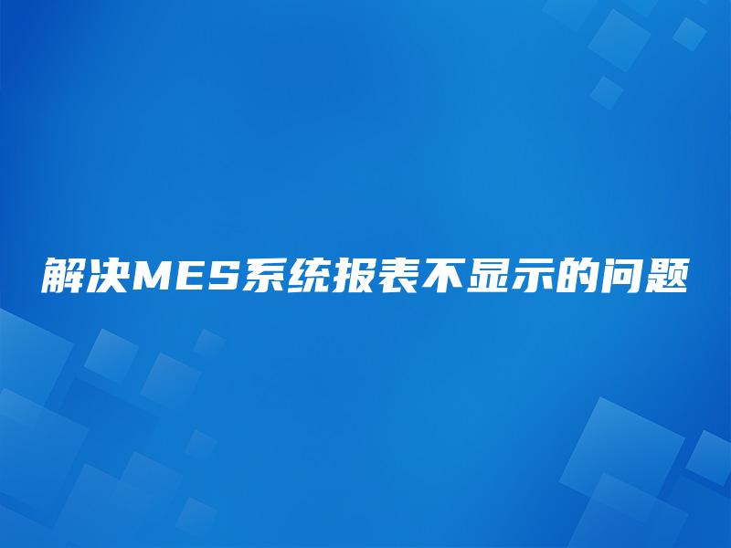 解决MES系统报表不显示的问题
