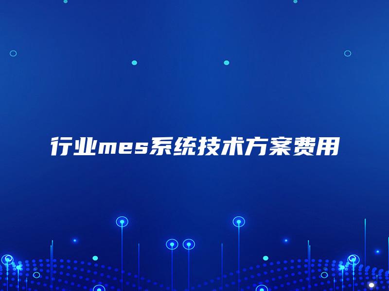行业mes系统技术方案费用