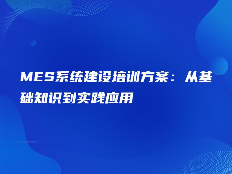 MES系统建设培训方案：从基础知识到实践应用