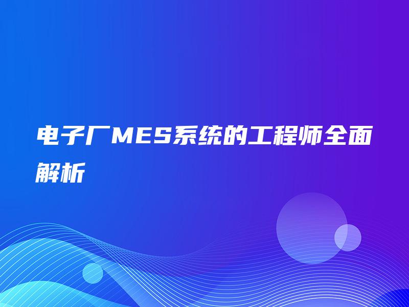 电子厂MES系统的工程师全面解析
