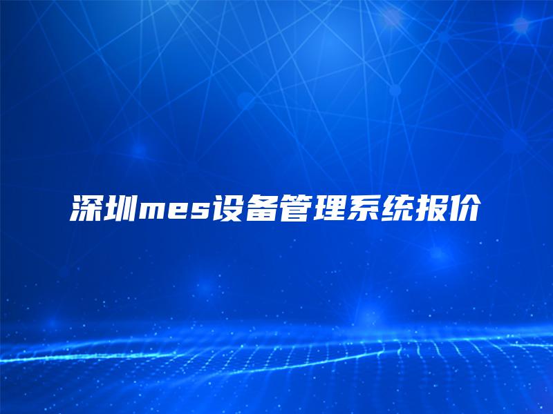 深圳mes设备管理系统报价