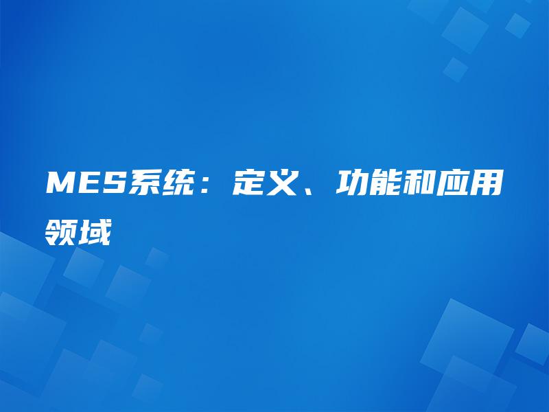 MES系统：定义、功能和应用领域