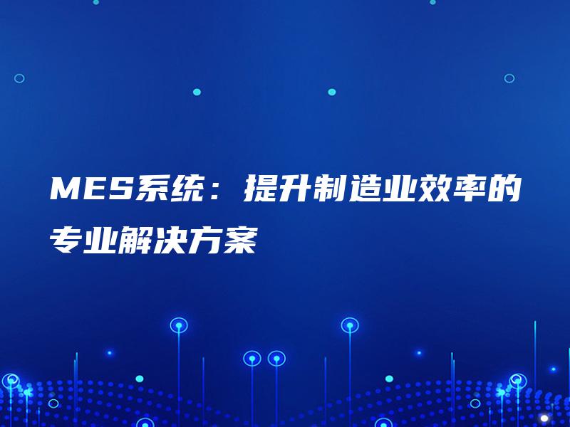 MES系统：提升制造业效率的专业解决方案