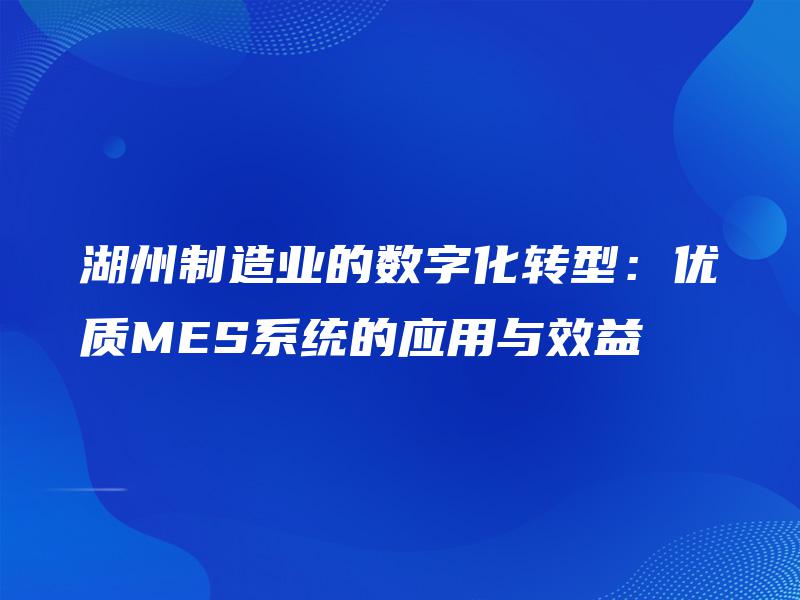 湖州制造业的数字化转型：优质MES系统的应用与效益