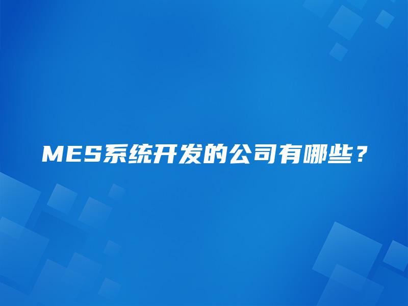 MES系统开发的公司有哪些？