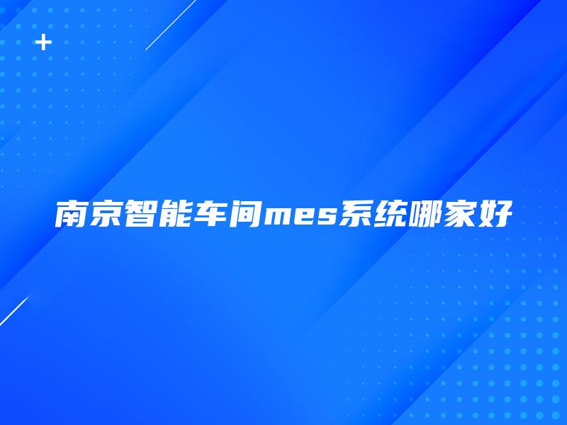 南京智能车间mes系统哪家好