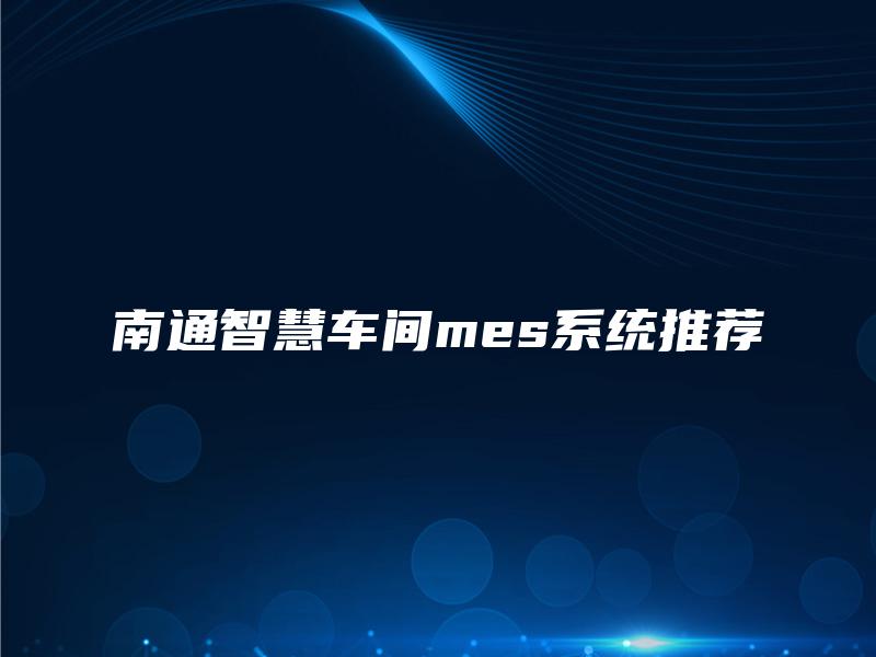 南通智慧车间mes系统推荐
