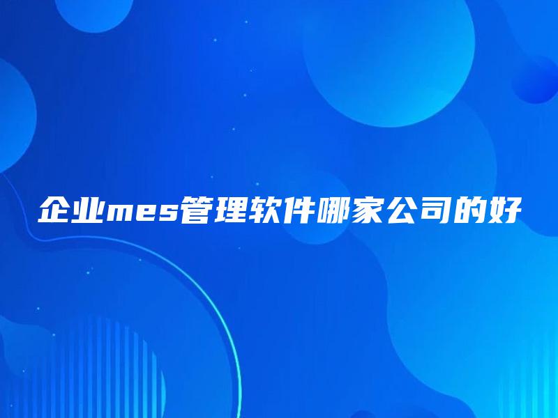 企业mes管理软件哪家公司的好