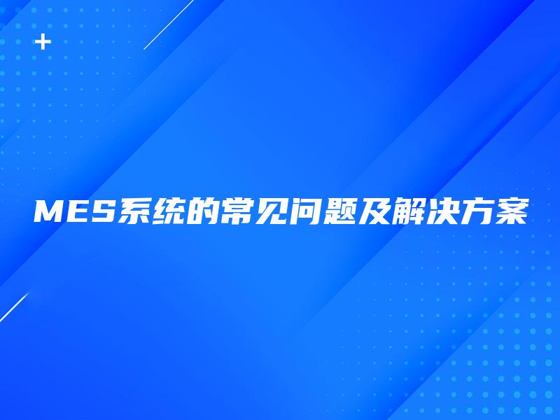 MES系统的常见问题及解决方案