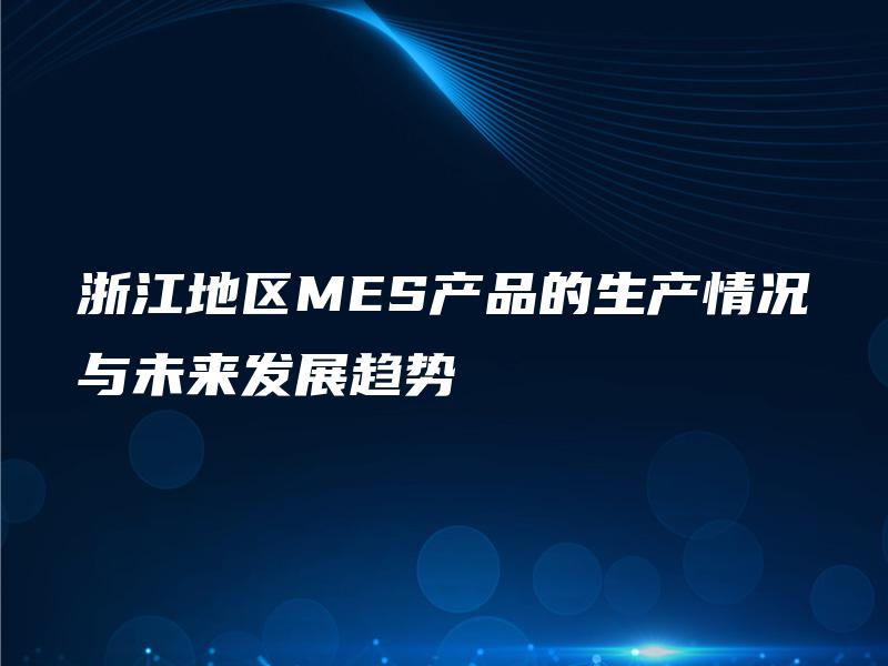 浙江地区MES产品的生产情况与未来发展趋势