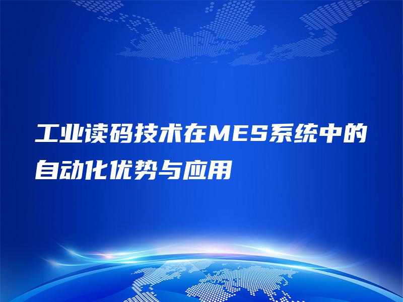 工业读码技术在MES系统中的自动化优势与应用