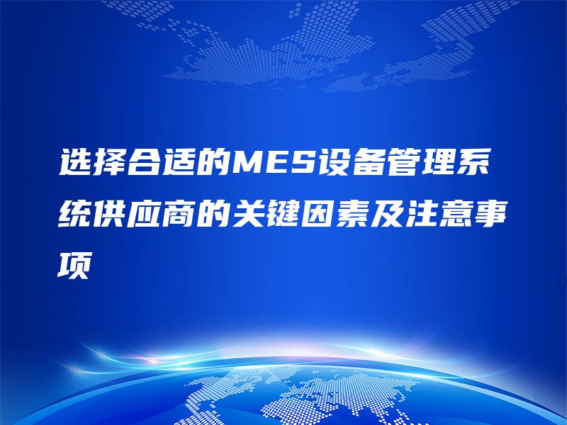 选择合适的MES设备管理系统供应商的关键因素及注意事项