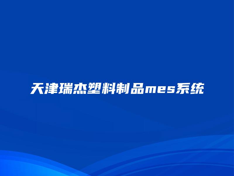 天津瑞杰塑料制品mes系统