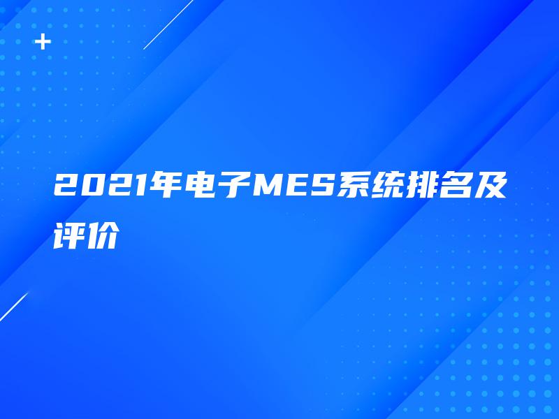 2021年电子MES系统排名及评价