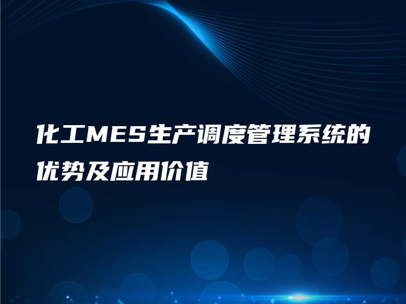 化工MES生产调度管理系统的优势及应用价值