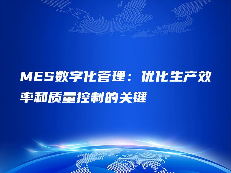 MES数字化管理：优化生产效率和质量控制的关键
