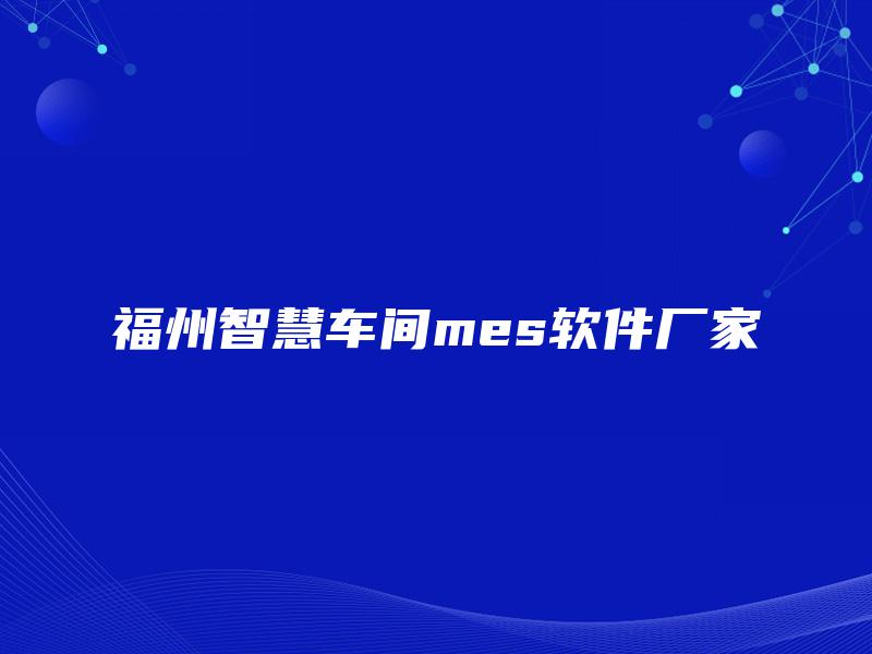 福州智慧车间mes软件厂家