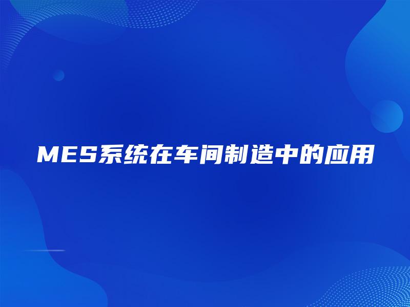 MES系统在车间制造中的应用