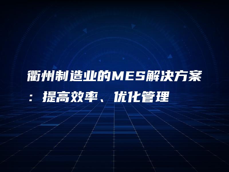 衢州制造业的MES解决方案：提高效率、优化管理