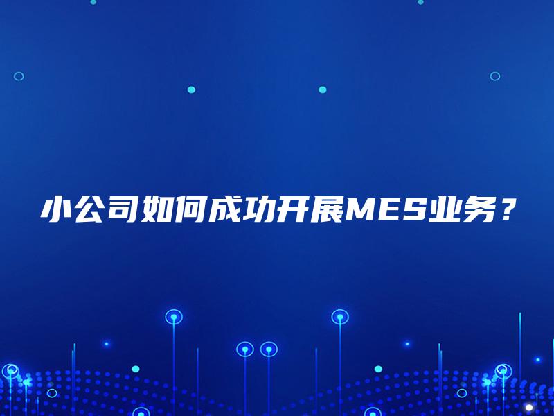 小公司如何成功开展MES业务？