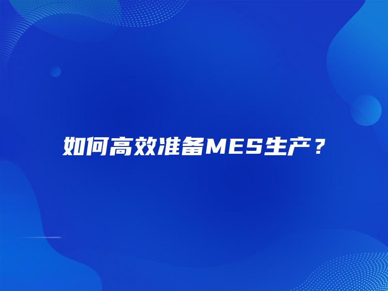 如何高效准备MES生产？