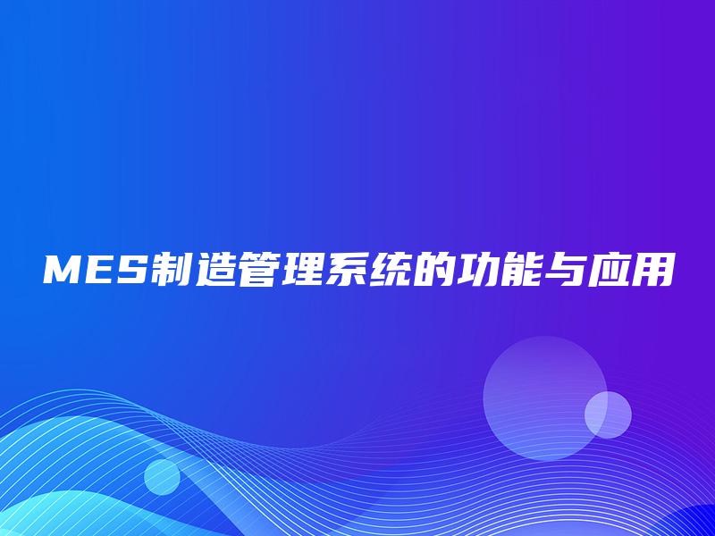 MES制造管理系统的功能与应用