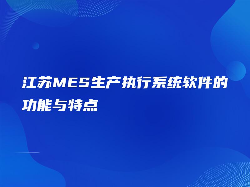 江苏MES生产执行系统软件的功能与特点