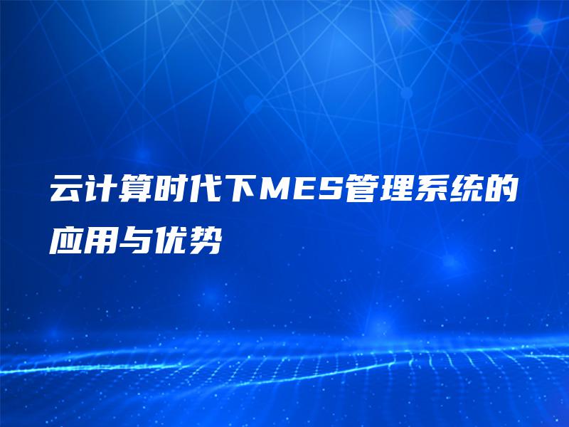 云计算时代下MES管理系统的应用与优势