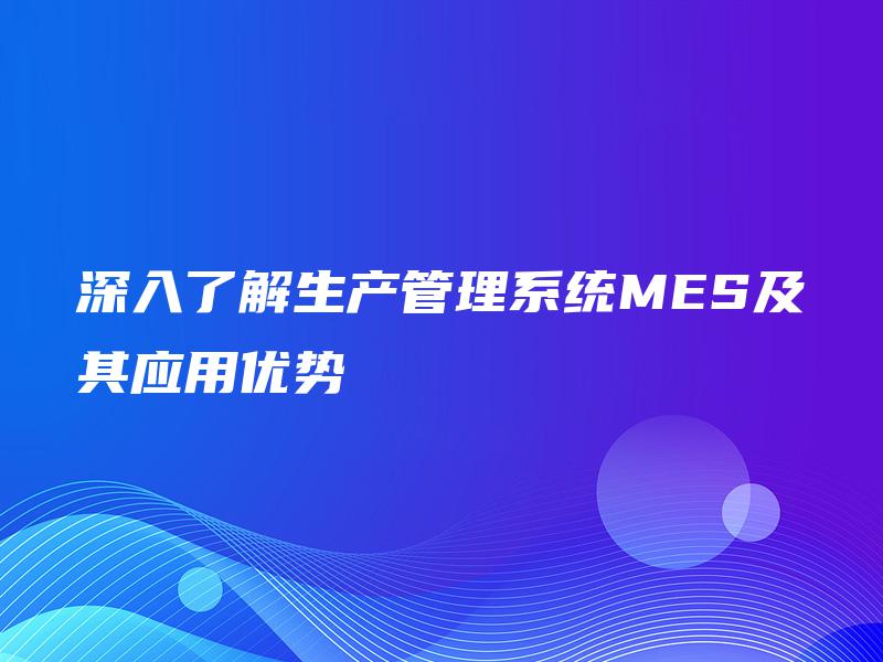 深入了解生产管理系统MES及其应用优势