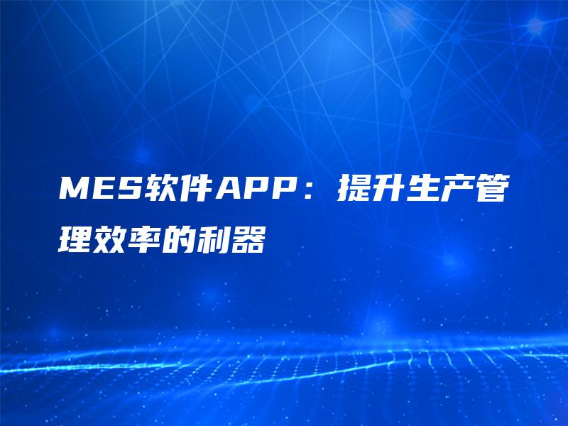MES软件APP：提升生产管理效率的利器