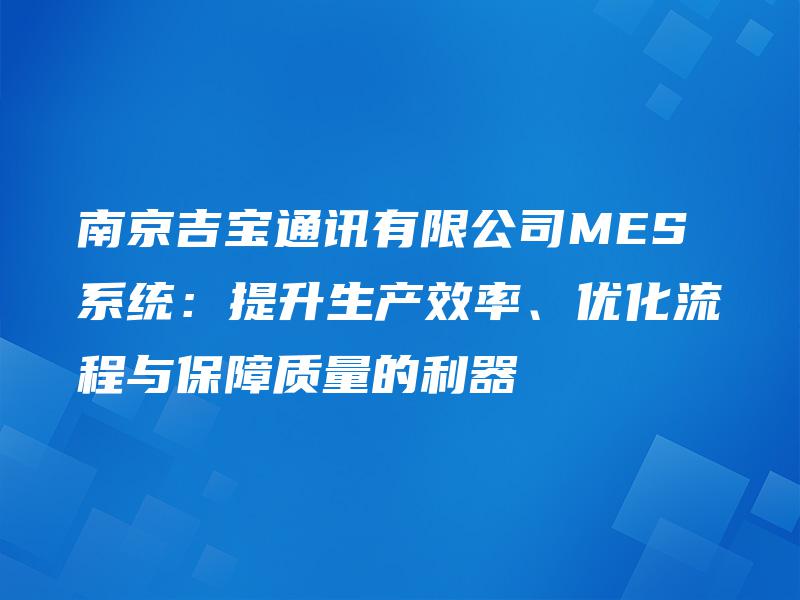 南京吉宝通讯有限公司MES系统：提升生产效率、优化流程与保障质量的利器