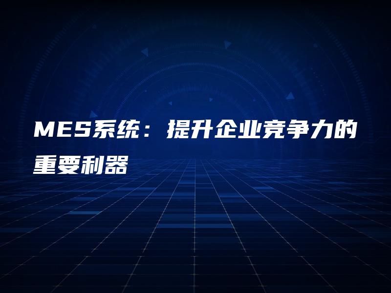 MES系统：提升企业竞争力的重要利器