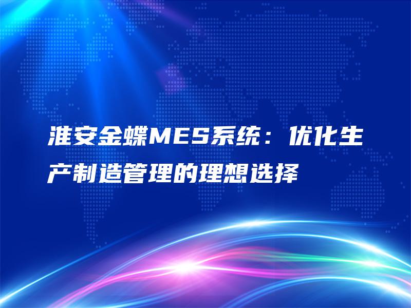 淮安金蝶MES系统：优化生产制造管理的理想选择