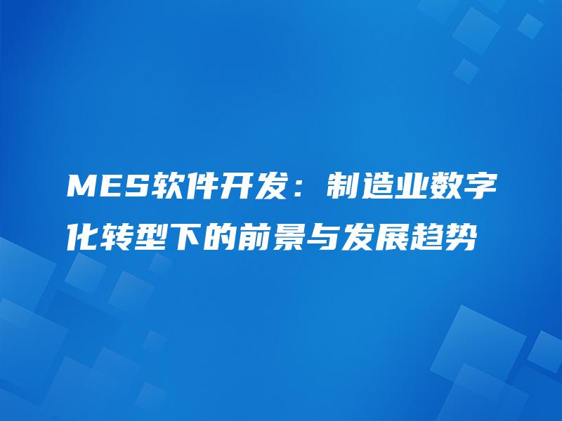 MES软件开发：制造业数字化转型下的前景与发展趋势