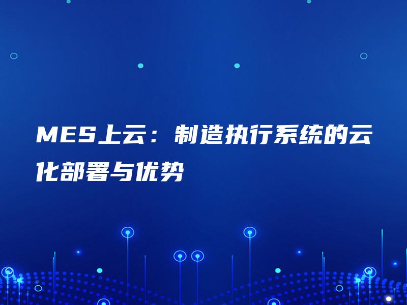 MES上云：制造执行系统的云化部署与优势