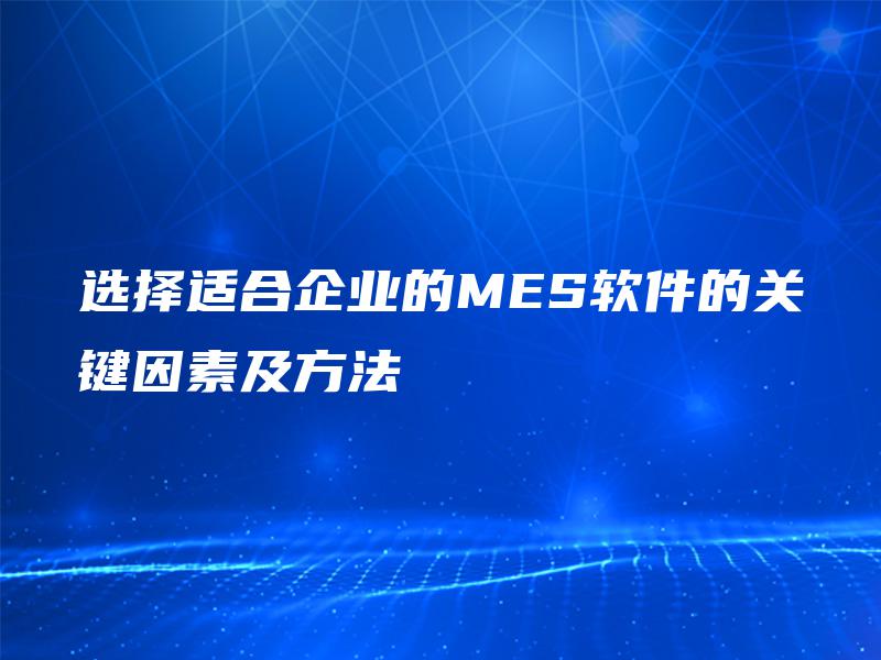 选择适合企业的MES软件的关键因素及方法