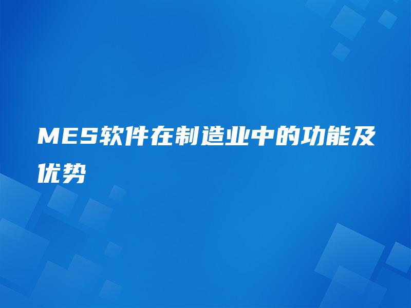 MES软件在制造业中的功能及优势