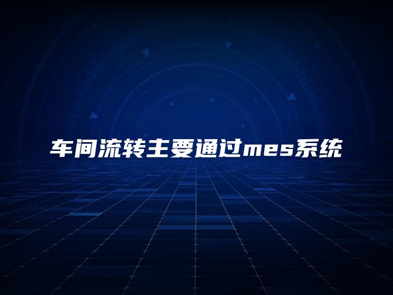 车间流转主要通过mes系统