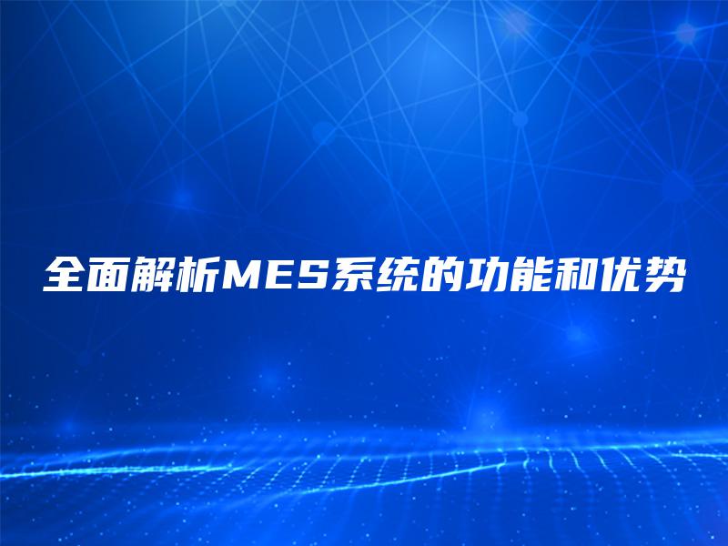 全面解析MES系统的功能和优势