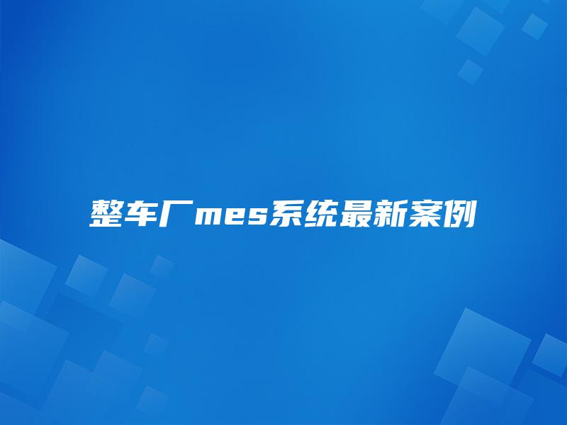 整车厂mes系统最新案例
