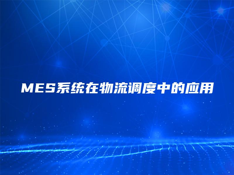 MES系统在物流调度中的应用
