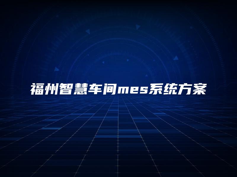 福州智慧车间mes系统方案